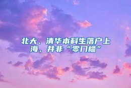 北大、清华本科生落户上海，并非“零门槛”