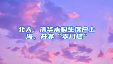 北大、清华本科生落户上海，并非“零门槛”