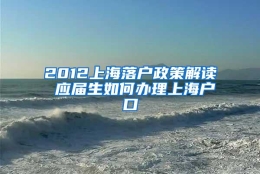 2012上海落户政策解读 应届生如何办理上海户口