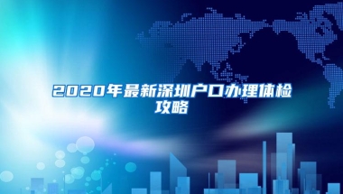 2020年最新深圳户口办理体检攻略