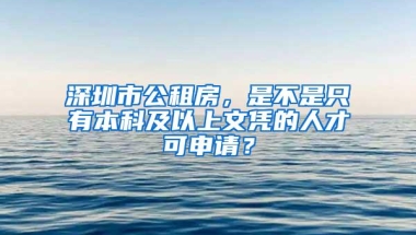 深圳市公租房，是不是只有本科及以上文凭的人才可申请？