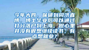 今年大四，保研到同济直博，博士毕业后可以通过打分落户到上海，但心里并没有很想继续读书，有点想就业？