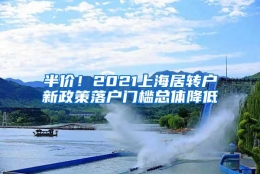 半价！2021上海居转户新政策落户门槛总体降低