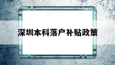 深圳本科落户补贴政策(深圳本科生落户补贴政策)