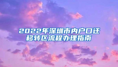 2022年深圳市内户口迁移转区流程办理指南