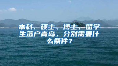 本科、硕士、博士、留学生落户青岛，分别需要什么条件？