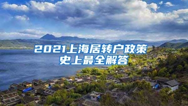 2021上海居转户政策 史上最全解答