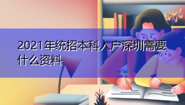 2021年统招本科入户深圳需要什么资料