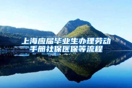 上海应届毕业生办理劳动手册社保医保等流程