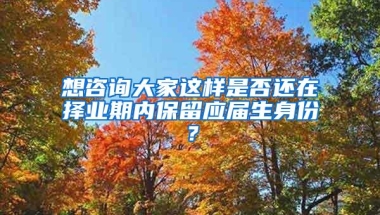 想咨询大家这样是否还在择业期内保留应届生身份？