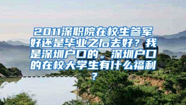 2011深职院在校生参军好还是毕业之后去好？我是深圳户口的。深圳户口的在校大学生有什么福利？