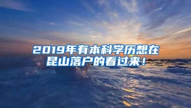 2019年有本科学历想在昆山落户的看过来！