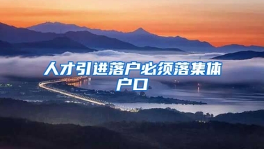 人才引进落户必须落集体户口