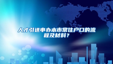 人才引进申办本市常住户口的流程及材料？