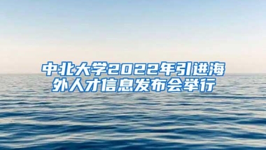 中北大学2022年引进海外人才信息发布会举行