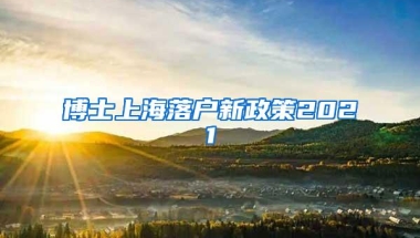 博士上海落户新政策2021