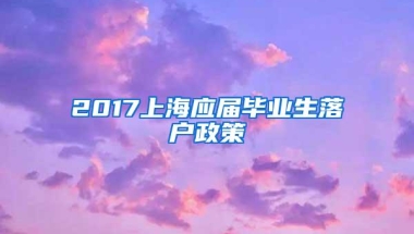 2017上海应届毕业生落户政策