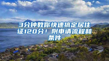 3分钟教你快速搞定居住证120分！附申请流程和条件