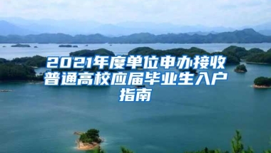 2021年度单位申办接收普通高校应届毕业生入户指南