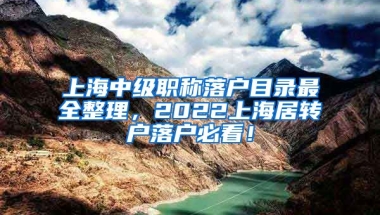 上海中级职称落户目录最全整理，2022上海居转户落户必看！