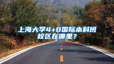 上海大学4+0国际本科班校区在哪里？