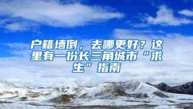 户籍墙倒，去哪更好？这里有一份长三角城市“求生”指南