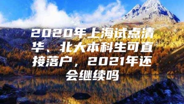 2020年上海试点清华、北大本科生可直接落户，2021年还会继续吗