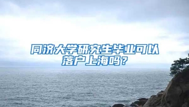 同济大学研究生毕业可以落户上海吗？