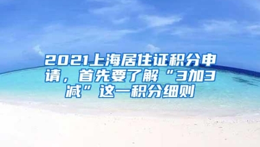 2021上海居住证积分申请，首先要了解“3加3减”这一积分细则