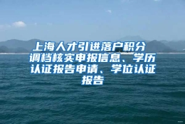 上海人才引进落户积分 调档核实申报信息、学历认证报告申请、学位认证报告