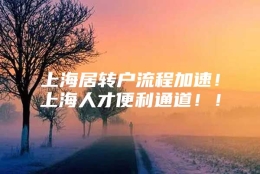 上海居转户流程加速！上海人才便利通道！！