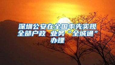 深圳公安在全国率先实现全部户政 业务“全城通”办理