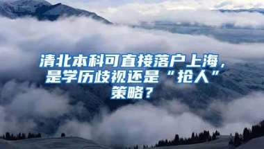 清北本科可直接落户上海，是学历歧视还是“抢人”策略？