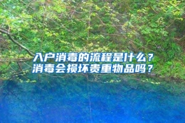 入户消毒的流程是什么？消毒会损坏贵重物品吗？