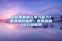 还在羡慕别人年入百万？来深圳创业吧！还有政府40万补贴领