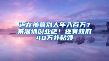 还在羡慕别人年入百万？来深圳创业吧！还有政府40万补贴领