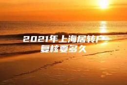 2021年上海居转户复核要多久