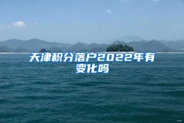 天津积分落户2022年有变化吗