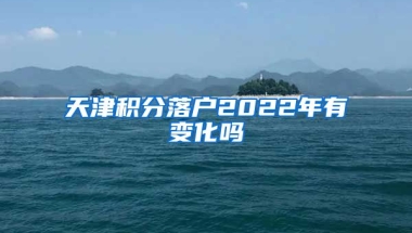 天津积分落户2022年有变化吗