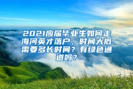 2021应届毕业生如何走海河英才落户，时间大概需要多长时间？有绿色通道吗？