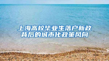 上海高校毕业生落户新政背后的城市化政策风向