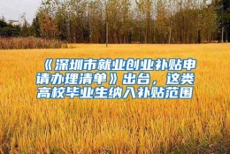 《深圳市就业创业补贴申请办理清单》出台，这类高校毕业生纳入补贴范围