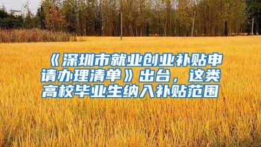 《深圳市就业创业补贴申请办理清单》出台，这类高校毕业生纳入补贴范围