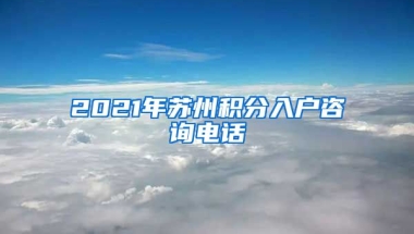 2021年苏州积分入户咨询电话