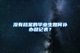 没有档案的毕业生如何补办登记表？