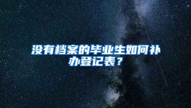 没有档案的毕业生如何补办登记表？