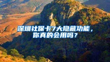 深圳社保卡7大隐藏功能，你真的会用吗？