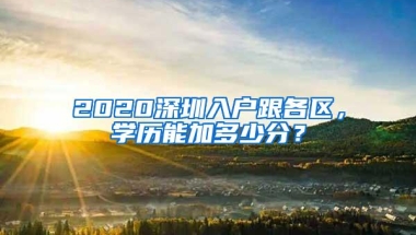 2020深圳入户跟各区，学历能加多少分？