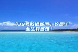 「39号数据新闻」这届毕业生有多难？