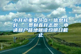 小升初重要节点！信息核对、一贯制直升志愿、申请回户籍地就读均明日截止